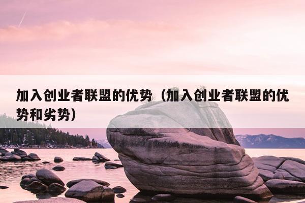 加入创业者联盟的优势（加入创业者联盟的优势和劣势）