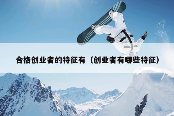 合格创业者的特征有（创业者有哪些特征）