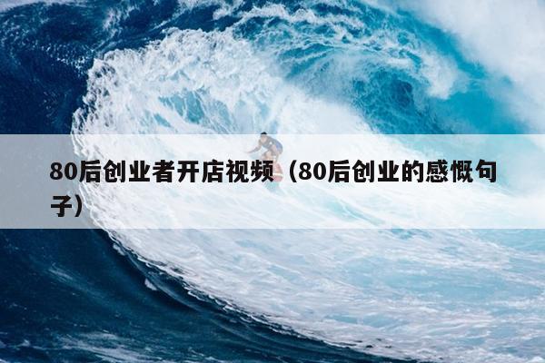 80后创业者开店视频（80后创业的感慨句子）