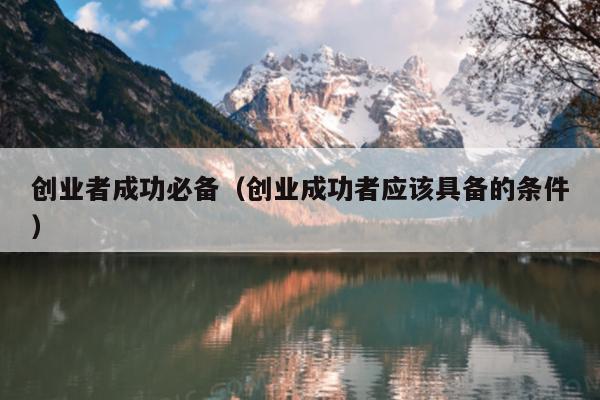 创业者成功必备（创业成功者应该具备的条件）