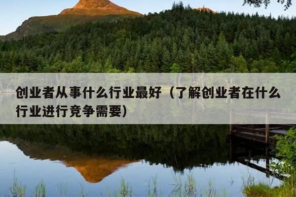 创业者从事什么行业最好（了解创业者在什么行业进行竞争需要）