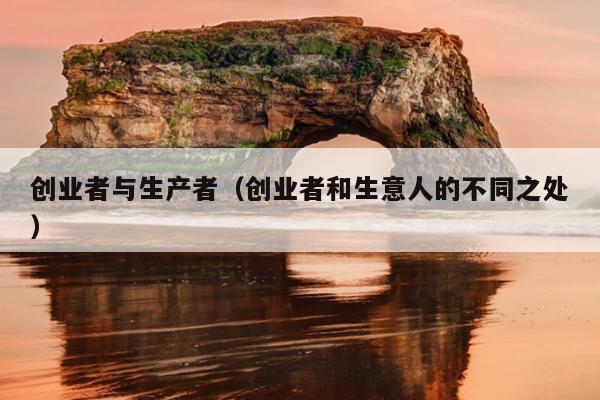 创业者与生产者（创业者和生意人的不同之处）