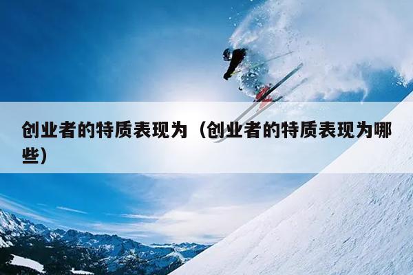创业者的特质表现为（创业者的特质表现为哪些）