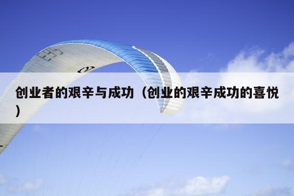 创业者的艰辛与成功（创业的艰辛成功的喜悦）