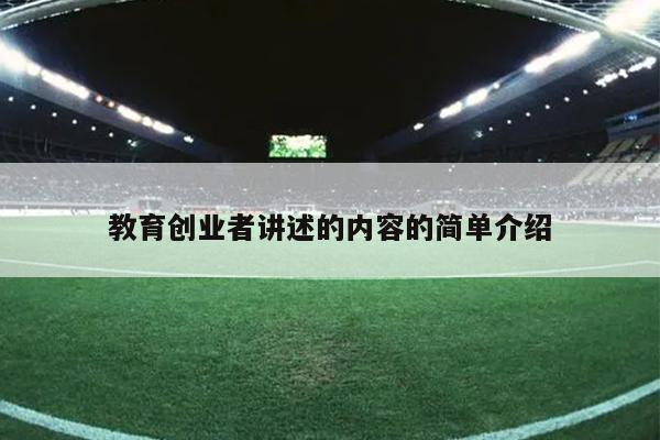 教育创业者讲述的内容的简单介绍