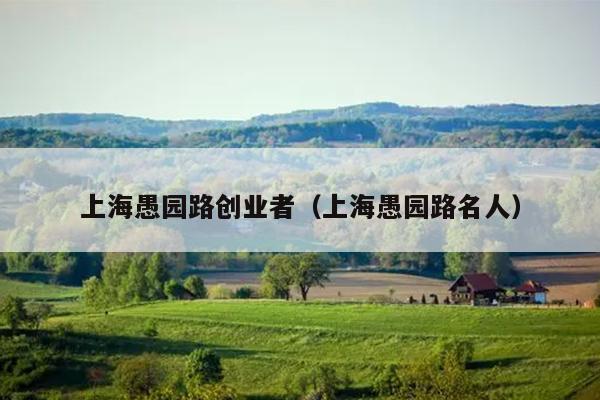 上海愚园路创业者（上海愚园路名人）