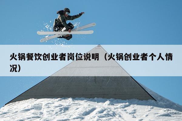 火锅餐饮创业者岗位说明（火锅创业者个人情况）