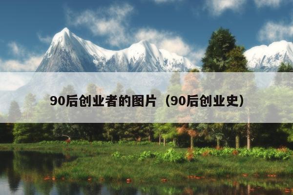 90后创业者的图片（90后创业史）
