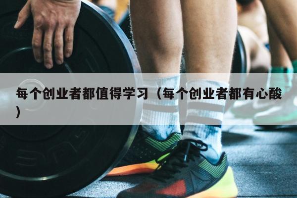 每个创业者都值得学习（每个创业者都有心酸）