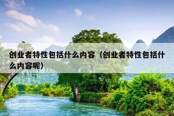 创业者特性包括什么内容（创业者特性包括什么内容呢）