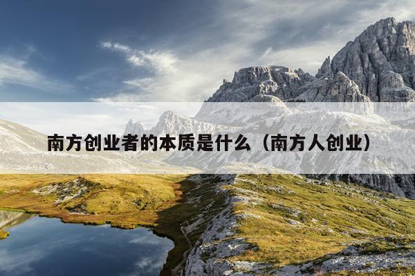 南方创业者的本质是什么（南方人创业）
