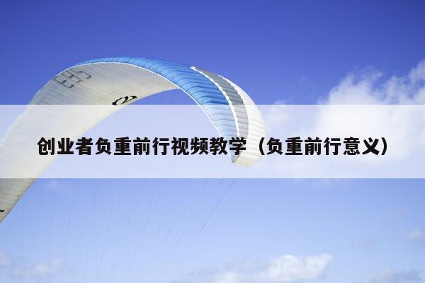创业者负重前行视频教学（负重前行意义）