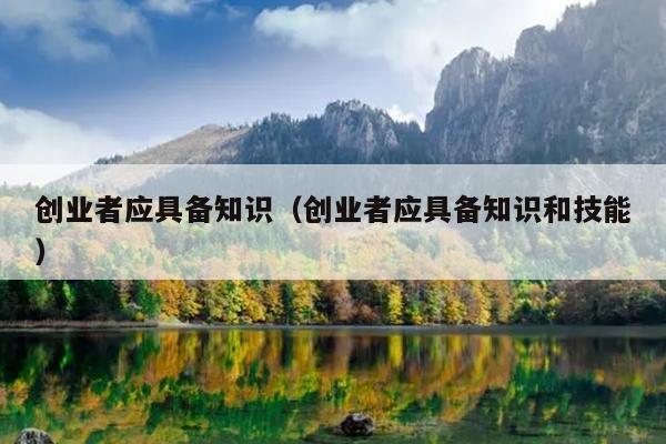创业者应具备知识（创业者应具备知识和技能）