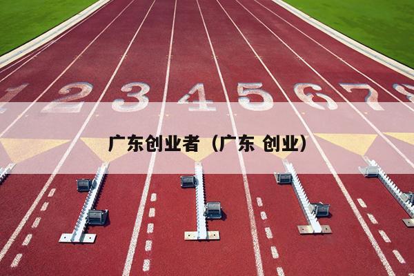 广东创业者（广东 创业）