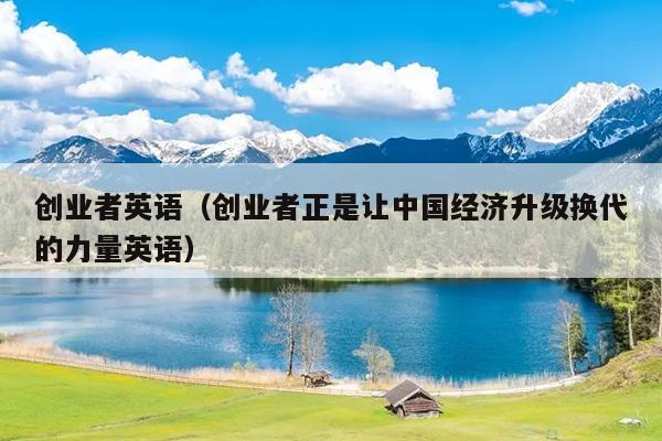 创业者英语（创业者正是让中国经济升级换代的力量英语）