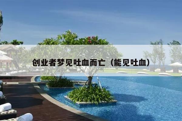 创业者梦见吐血而亡（能见吐血）