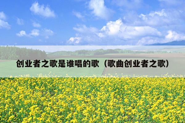 创业者之歌是谁唱的歌（歌曲创业者之歌）