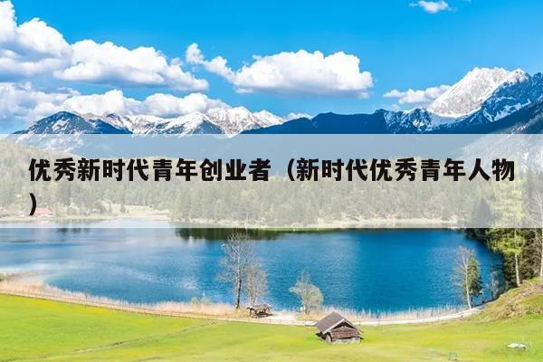 优秀新时代青年创业者（新时代优秀青年人物）