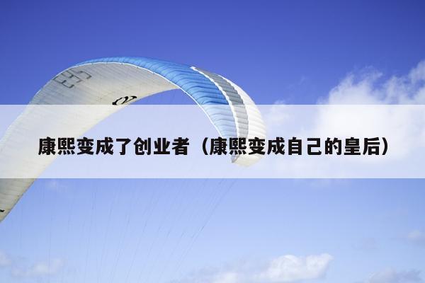 康熙变成了创业者（康熙变成自己的皇后）