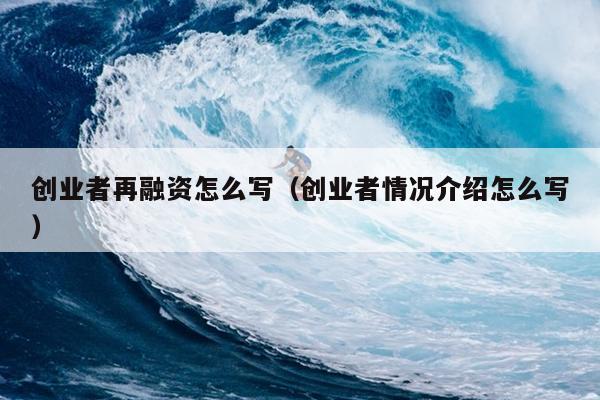 创业者再融资怎么写（创业者情况介绍怎么写）