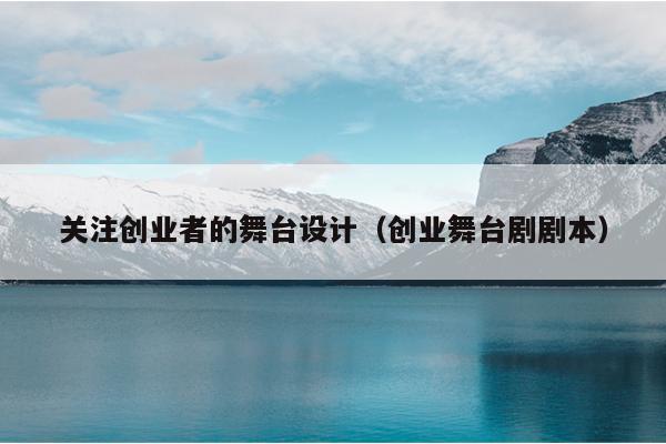 关注创业者的舞台设计（创业舞台剧剧本）