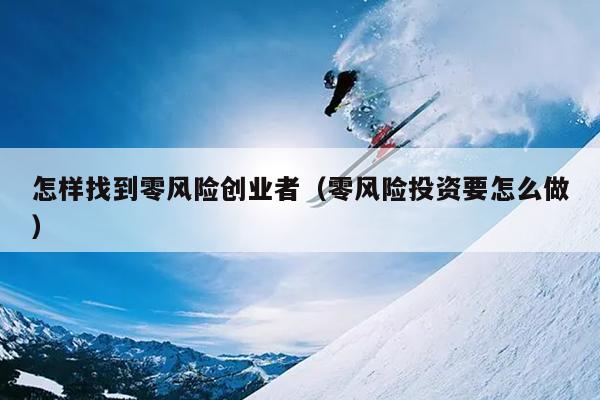 怎样找到零风险创业者（零风险投资要怎么做）