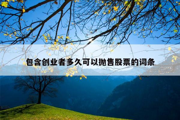 包含创业者多久可以抛售股票的词条