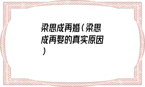 梁思成再婚(梁思成再娶的真实原因) 梁思成再婚(梁思成再娶的真实原因)