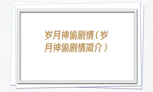 岁月神偷剧情简介(岁月神偷剧情细节分析)