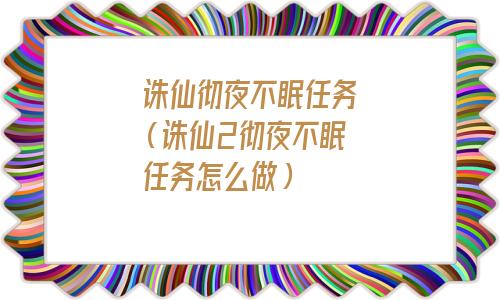 诛仙彻夜不眠任务经验(诛仙彻夜不眠任务一定要手机在线吗)