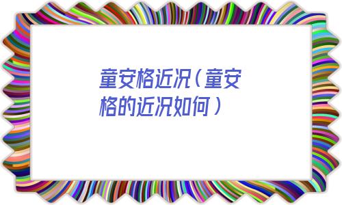 童安格今年多大了（童安格简历个人资料简介）