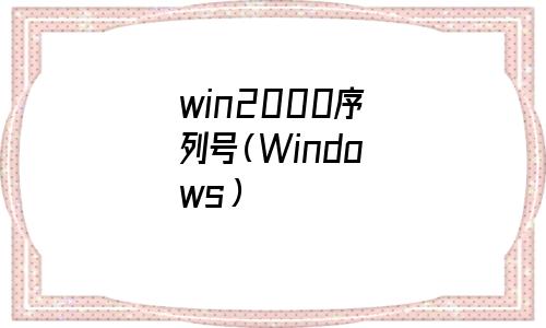 windows2000序列号(windows2000操作系统)