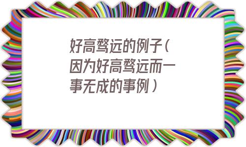 好高骛远的例子简短(好高骛远的例子现代)