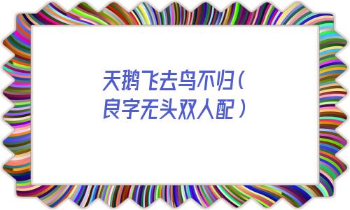 天鹅飞去鸟不归 良字无头双人配(天鹅飞去鸟不归字谜打一字)