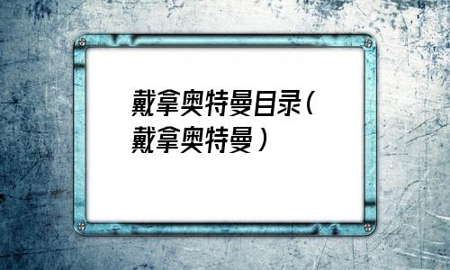 戴拿奥特曼目录表(戴拿奥特曼目录名称)