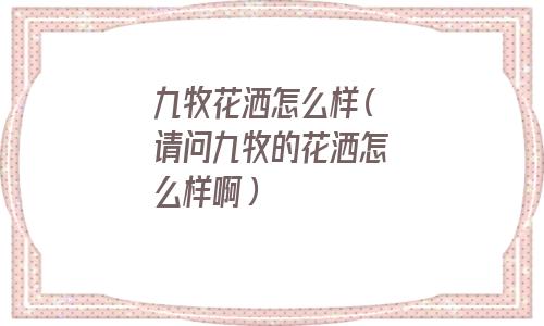 九牧花洒质量怎么样(九牧花洒怎么样好吗)
