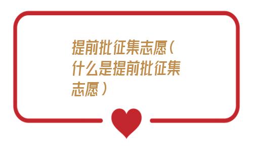 提前批征集志愿(什么是提前批征集志愿) 提前批征集志愿(什么是提前批征集志愿)
