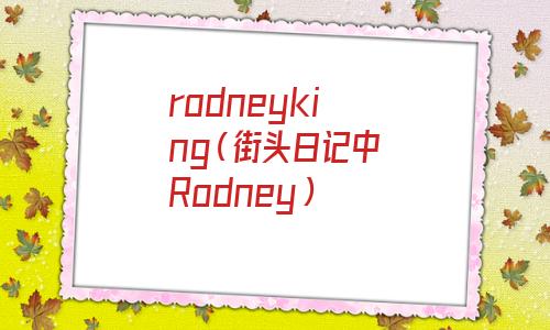 rodney king(beating rodney king事件)