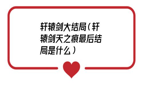 轩辕剑大结局剧情(轩辕剑大结局什么意思)