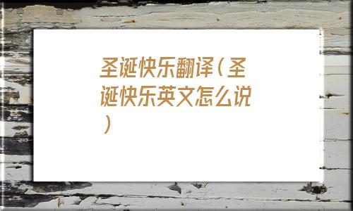 圣诞快乐翻译中文(圣诞快乐翻译成英文怎么写)