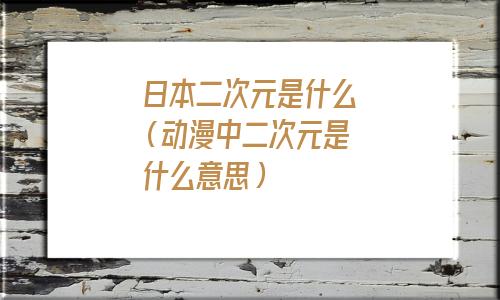 日本二次元是什么意思(日本二次元是什么地方)
