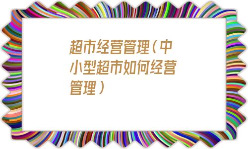 超市管理系统软件(超市怎么经营)