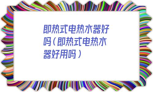 家庭用即热式电热水器好吗(史密斯即热式电热水器好吗)