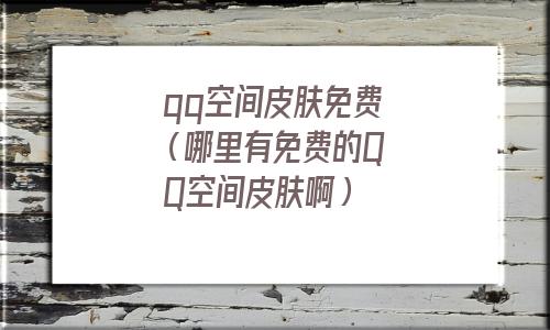 qq空间皮肤免费代码大全(qq空间皮肤免费网站)