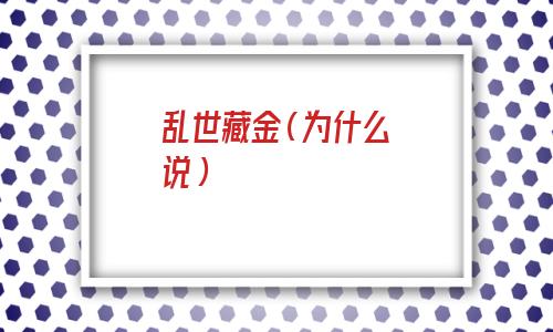 乱世藏金盛世藏玉什么意思(乱世藏金什么意思)