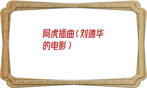 刘德华 阿虎插曲(电影阿虎插曲当我遇上你)