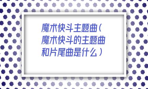魔术快斗主题曲歌词(魔术快斗主题曲迷雾重重)