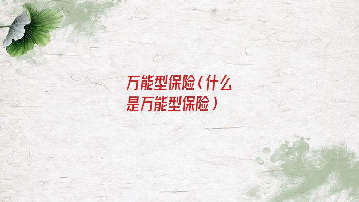 万能型保险是什么(万能型保险和分红型保险有什么区别）