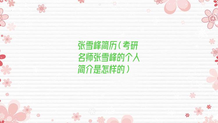 张雪峰个人资料及简介(考研张雪峰简历)