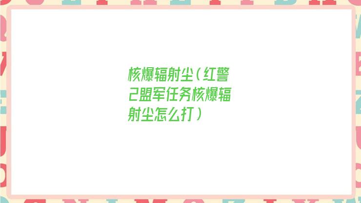 红警核爆辐射尘(共和国之辉核爆辐射尘)